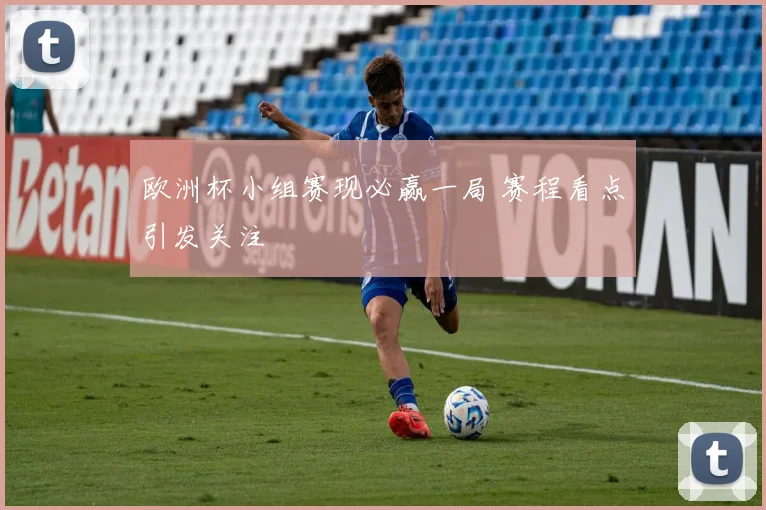欧洲杯小组赛现必赢一局 赛程看点引发关注