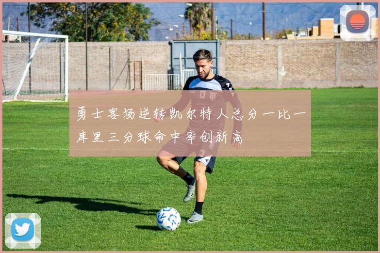 勇士客场逆转凯尔特人总分一比一库里三分球命中率创新高