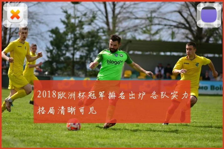 2018欧洲杯冠军排名出炉 各队实力格局清晰可见