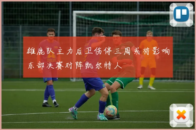 雄鹿队主力后卫伤停三周或将影响东部决赛对阵凯尔特人