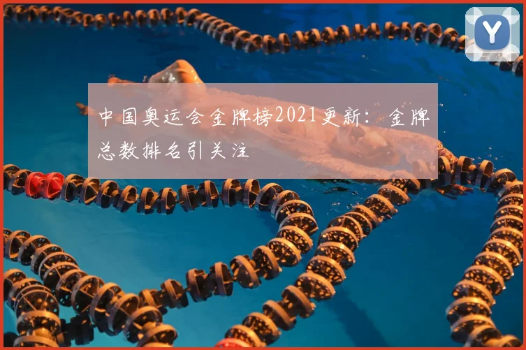 中国奥运会金牌榜2021更新:金牌总数排名引关注