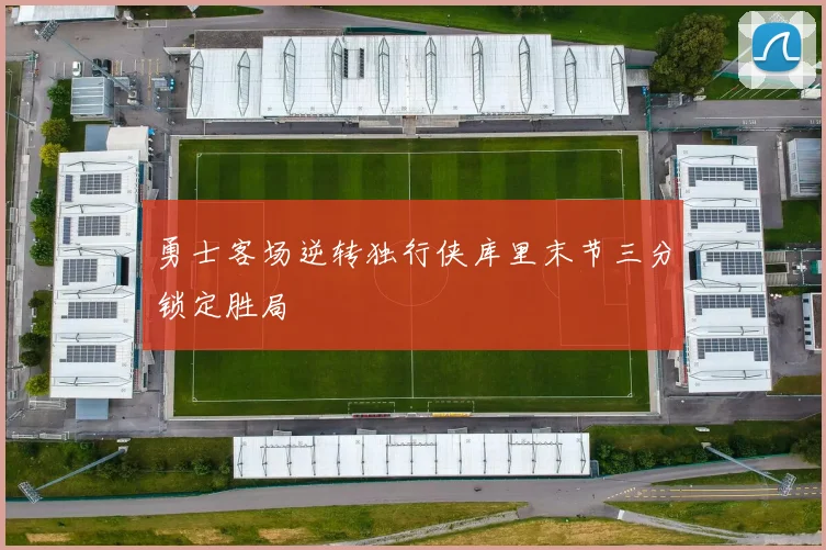 勇士客场逆转独行侠库里末节三分锁定胜局