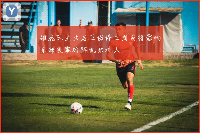 雄鹿队主力后卫伤停三周或将影响东部决赛对阵凯尔特人
