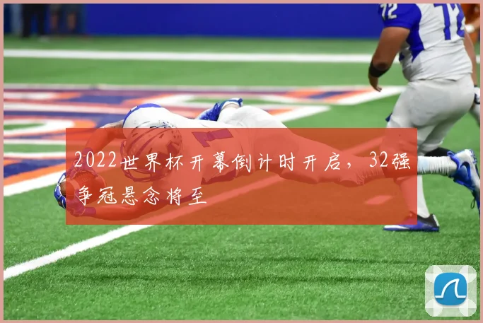 2022世界杯开幕倒计时开启，32强争冠悬念将至