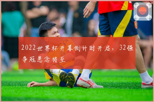 2022世界杯开幕倒计时开启，32强争冠悬念将至