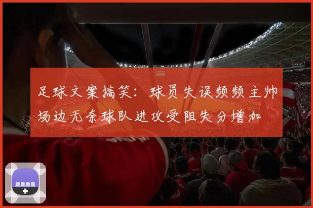 足球文案搞笑：球员失误频频主帅场边无奈球队进攻受阻失分增加