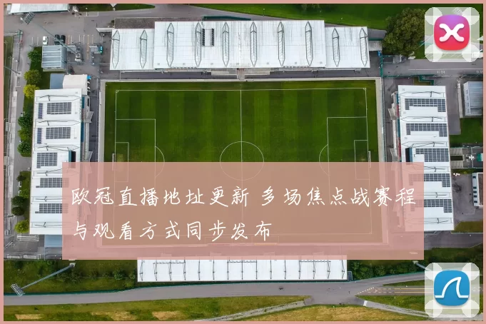 欧冠直播地址更新 多场焦点战赛程与观看方式同步发布