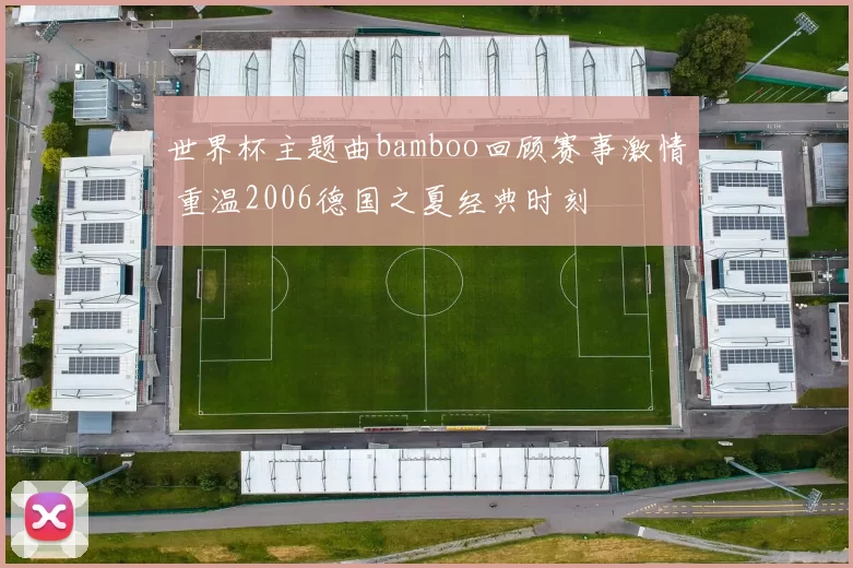 世界杯主题曲bamboo回顾赛事激情 重温2006德国之夏经典时刻