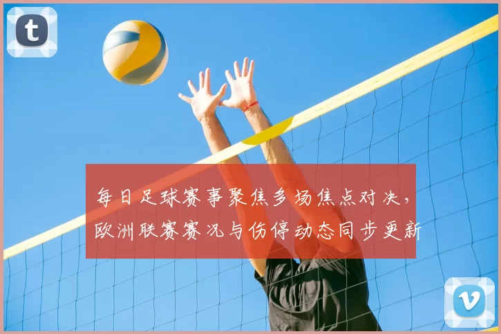 每日足球赛事聚焦多场焦点对决,欧洲联赛赛况与伤停动态同步更新
