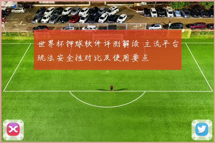 世界杯押球软件评测解读 主流平台玩法安全性对比及使用要点