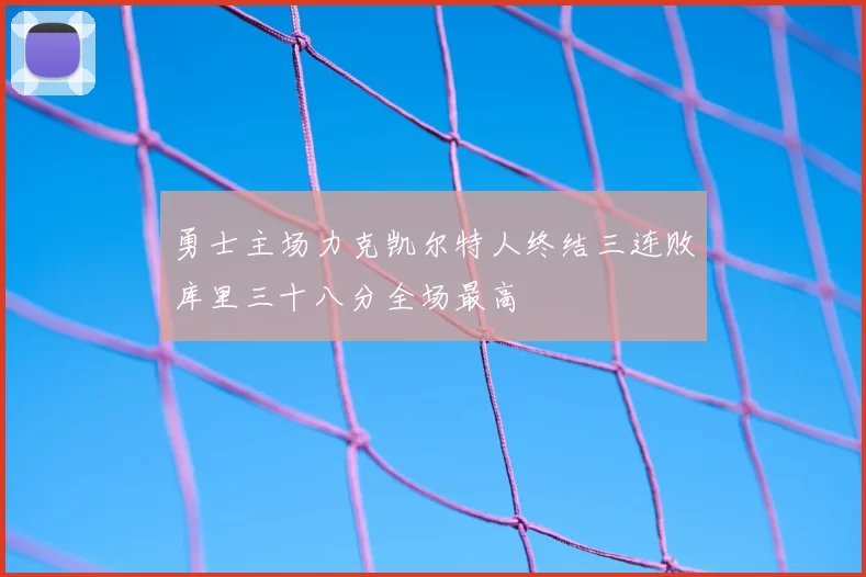 勇士主场力克凯尔特人终结三连败库里三十八分全场最高