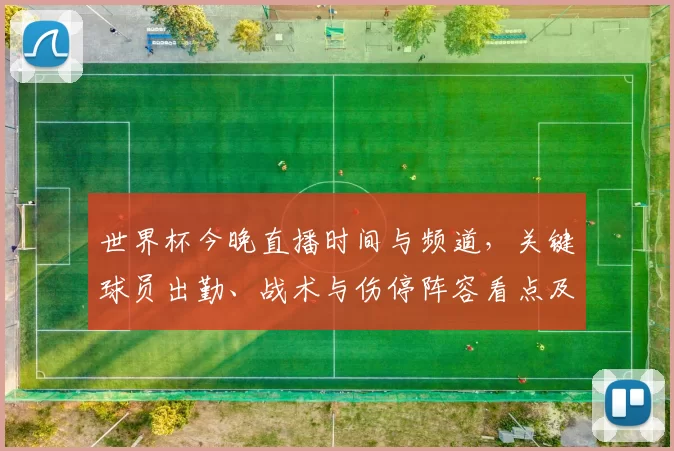 世界杯今晚直播时间与频道，关键球员出勤、战术与伤停阵容看点及赛前形势