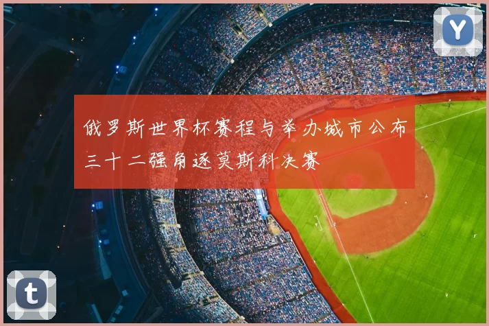 俄罗斯世界杯赛程与举办城市公布三十二强角逐莫斯科决赛