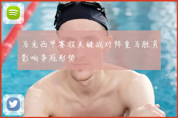 马竞西甲赛程关键战对阵皇马胜负影响争冠形势