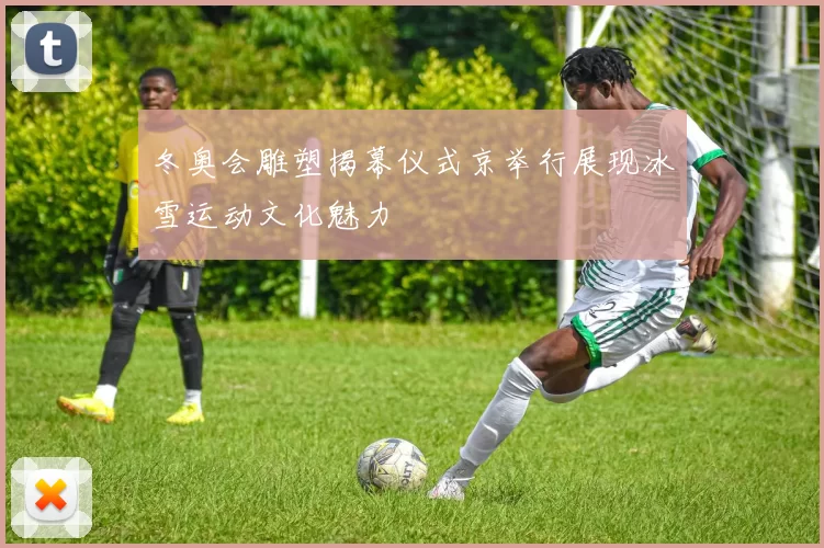 冬奥会雕塑揭幕仪式京举行展现冰雪运动文化魅力