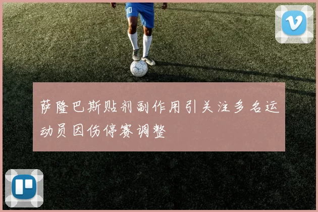 萨隆巴斯贴剂副作用引关注多名运动员因伤停赛调整