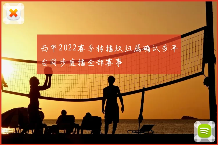 西甲2022赛季转播权归属确认多平台同步直播全部赛事