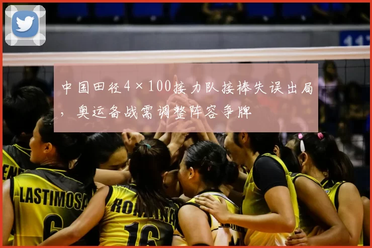 中国田径4×100接力队接棒失误出局，奥运备战需调整阵容争牌