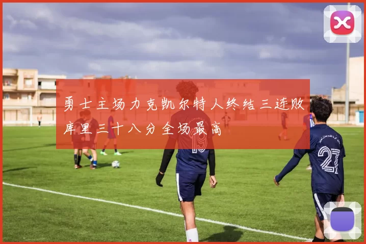 勇士主场力克凯尔特人终结三连败库里三十八分全场最高