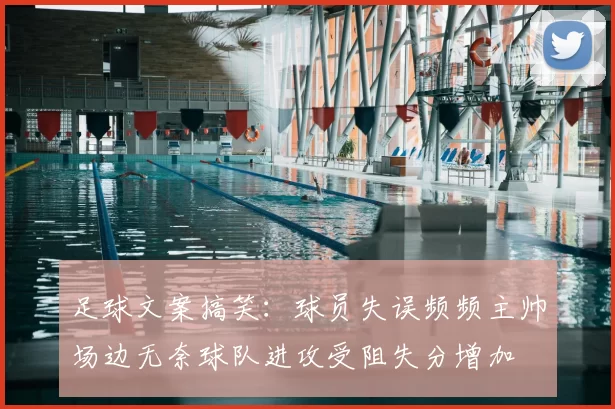 足球文案搞笑：球员失误频频主帅场边无奈球队进攻受阻失分增加