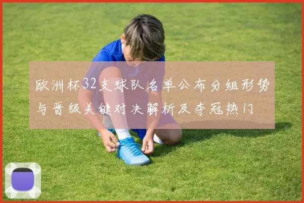 欧洲杯32支球队名单公布分组形势与晋级关键对决解析及夺冠热门