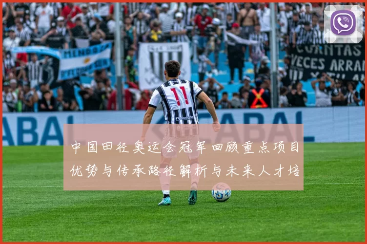 中国田径奥运会冠军回顾重点项目优势与传承路径解析与未来人才培养建议