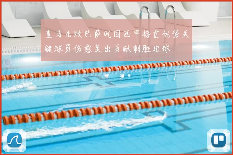 皇马击败巴萨巩固西甲榜首优势关键球员伤愈复出贡献制胜进球