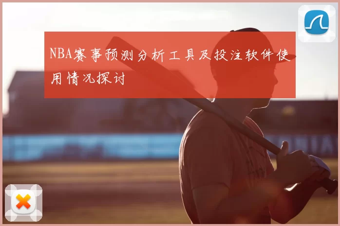 NBA赛事预测分析工具及投注软件使用情况探讨