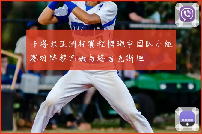 卡塔尔亚洲杯赛程揭晓中国队小组赛对阵黎巴嫩与塔吉克斯坦
