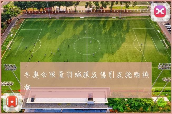 冬奥会限量羽绒服发售引发抢购热潮