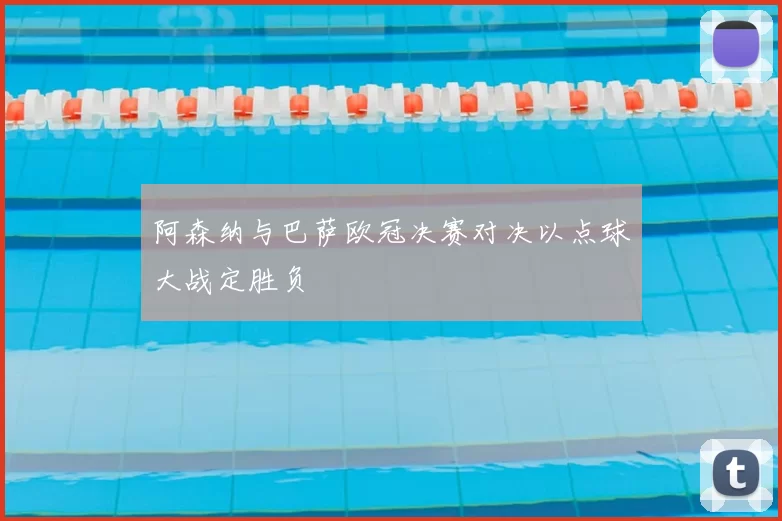 阿森纳与巴萨欧冠决赛对决以点球大战定胜负