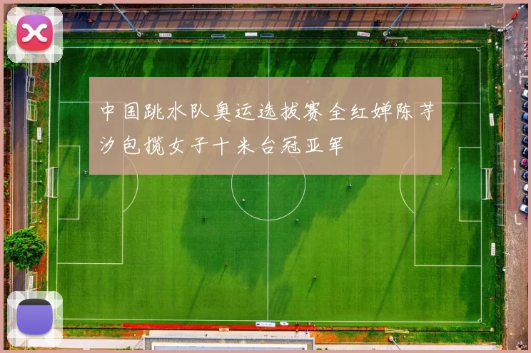 中国跳水队奥运选拔赛全红婵陈芋汐包揽女子十米台冠亚军